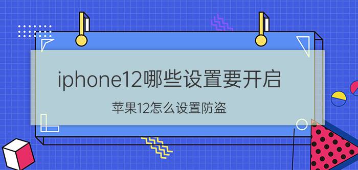 iphone12哪些设置要开启 苹果12怎么设置防盗？